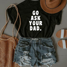Load image into Gallery viewer, Go Ask Your Dad T-Shirt
